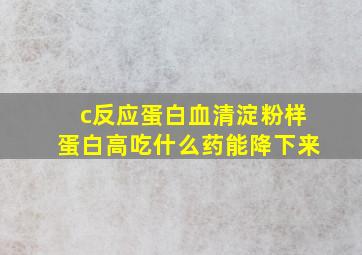 c反应蛋白血清淀粉样蛋白高吃什么药能降下来