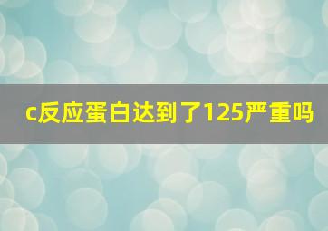 c反应蛋白达到了125严重吗