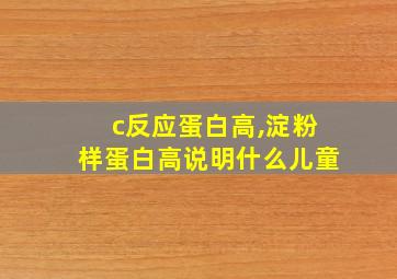 c反应蛋白高,淀粉样蛋白高说明什么儿童