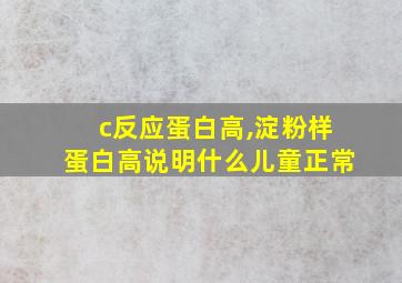 c反应蛋白高,淀粉样蛋白高说明什么儿童正常