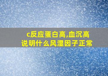 c反应蛋白高,血沉高说明什么风湿因子正常