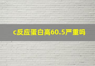 c反应蛋白高60.5严重吗