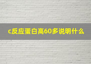 c反应蛋白高60多说明什么