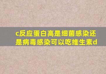 c反应蛋白高是细菌感染还是病毒感染可以吃维生素d