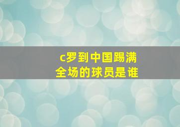 c罗到中国踢满全场的球员是谁