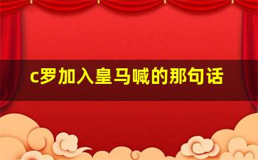 c罗加入皇马喊的那句话