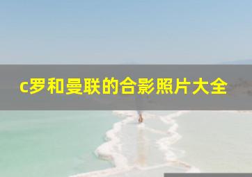 c罗和曼联的合影照片大全