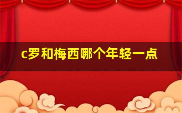 c罗和梅西哪个年轻一点