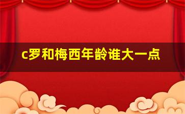 c罗和梅西年龄谁大一点