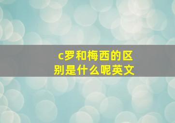 c罗和梅西的区别是什么呢英文