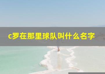 c罗在那里球队叫什么名字