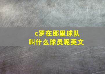 c罗在那里球队叫什么球员呢英文