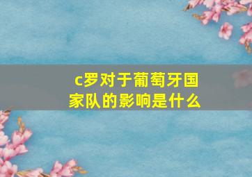 c罗对于葡萄牙国家队的影响是什么