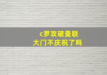 c罗攻破曼联大门不庆祝了吗