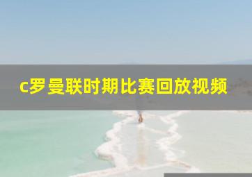 c罗曼联时期比赛回放视频