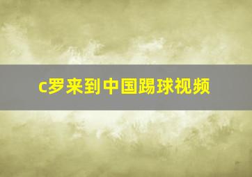 c罗来到中国踢球视频