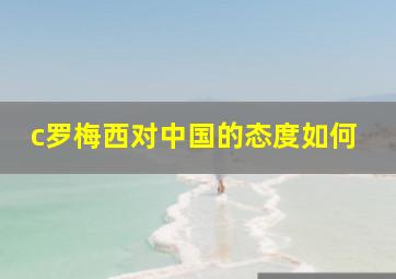 c罗梅西对中国的态度如何