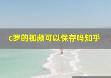 c罗的视频可以保存吗知乎