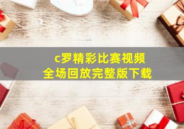 c罗精彩比赛视频全场回放完整版下载