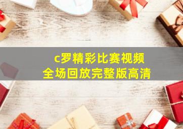 c罗精彩比赛视频全场回放完整版高清