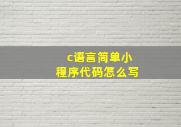 c语言简单小程序代码怎么写