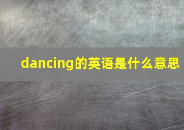 dancing的英语是什么意思