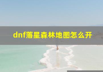 dnf落星森林地图怎么开