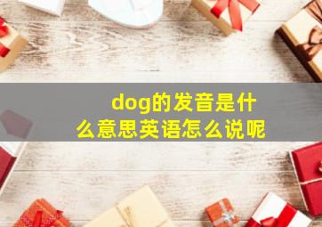 dog的发音是什么意思英语怎么说呢