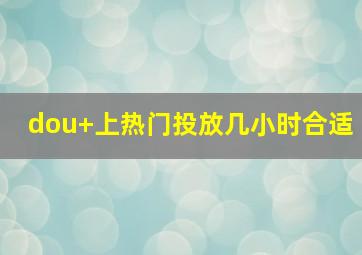 dou+上热门投放几小时合适