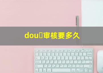 dou➕审核要多久