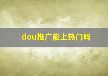 dou推广能上热门吗