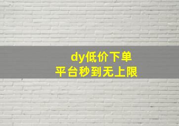 dy低价下单平台秒到无上限