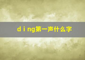 dⅰng第一声什么字