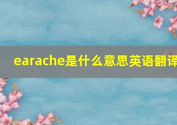 earache是什么意思英语翻译