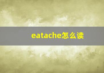 eatache怎么读