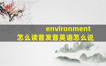 environment怎么读音发音英语怎么说