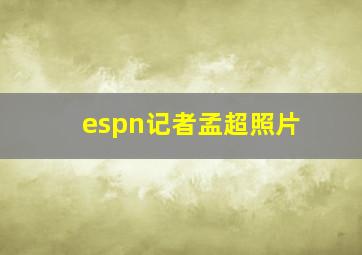 espn记者孟超照片