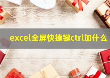 excel全屏快捷键ctrl加什么