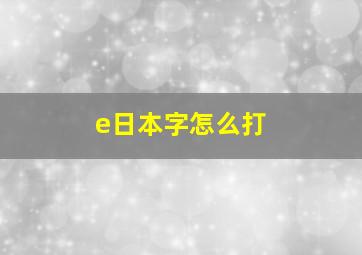 e日本字怎么打