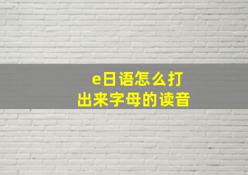 e日语怎么打出来字母的读音