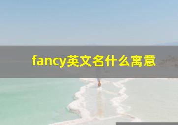 fancy英文名什么寓意