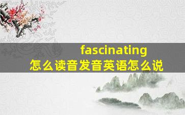 fascinating怎么读音发音英语怎么说