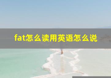 fat怎么读用英语怎么说