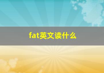 fat英文读什么