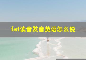 fat读音发音英语怎么说