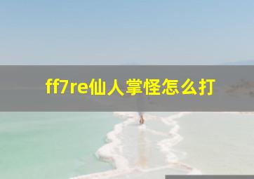 ff7re仙人掌怪怎么打