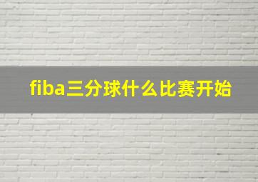 fiba三分球什么比赛开始