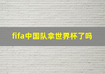 fifa中国队拿世界杯了吗