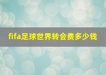 fifa足球世界转会费多少钱