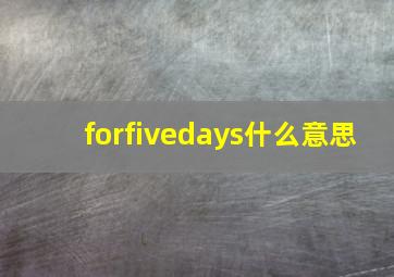 forfivedays什么意思